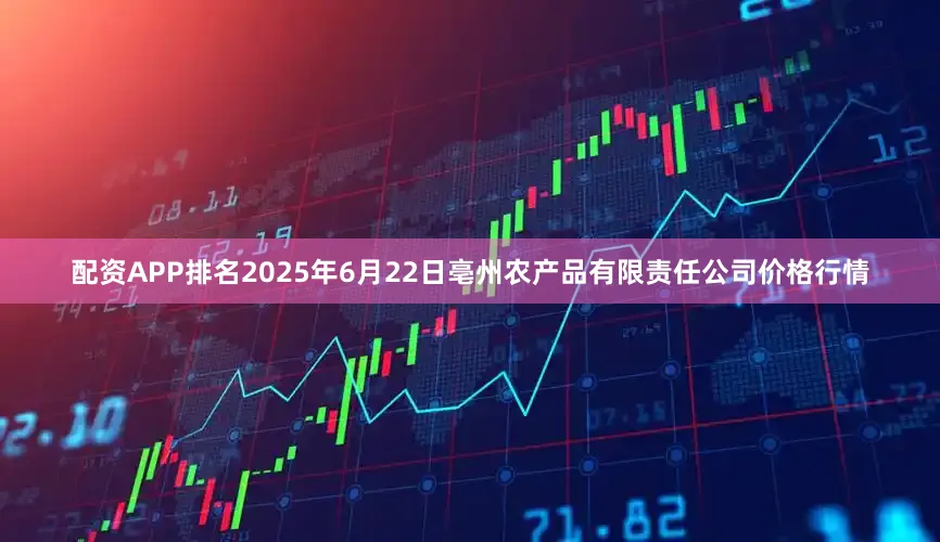 配资APP排名2025年6月22日亳州农产品有限责任公司价格行情
