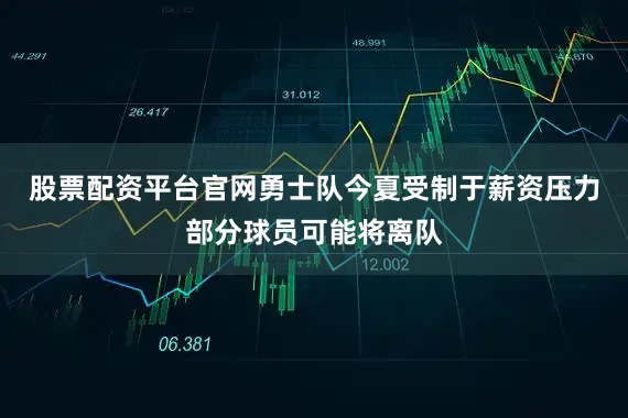 股票配资平台官网勇士队今夏受制于薪资压力部分球员可能将离队