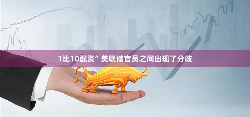 1比10配资”　　美联储官员之间出现了分歧