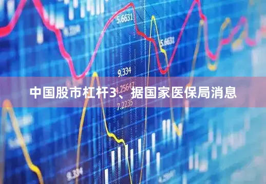 中国股市杠杆　　3、据国家医保局消息
