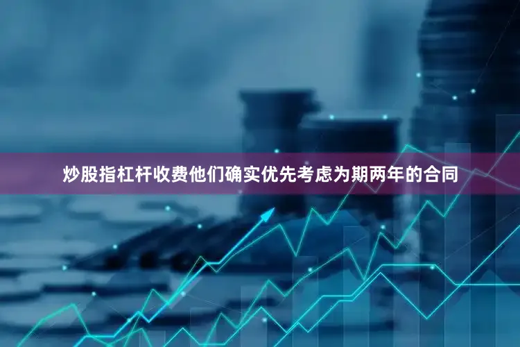 炒股指杠杆收费他们确实优先考虑为期两年的合同