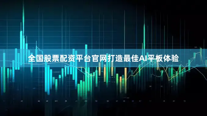 全国股票配资平台官网打造最佳AI平板体验