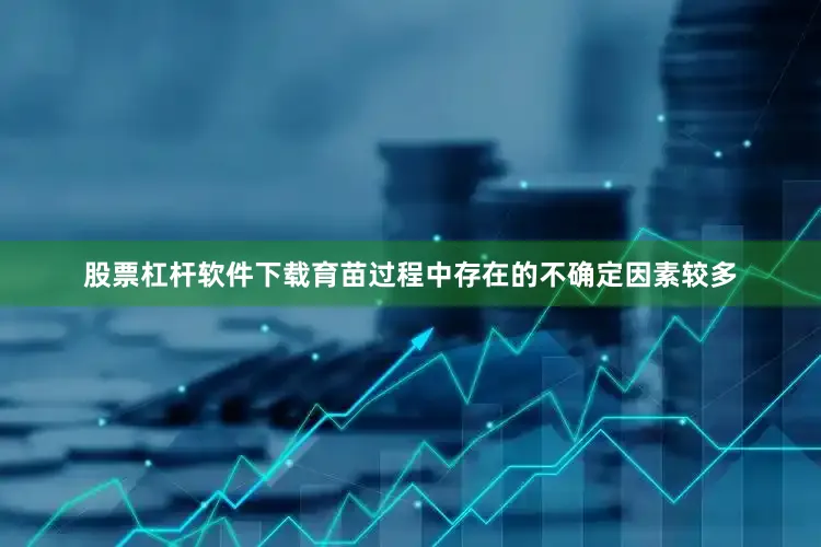 股票杠杆软件下载育苗过程中存在的不确定因素较多