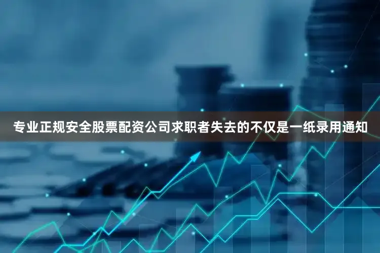 专业正规安全股票配资公司求职者失去的不仅是一纸录用通知