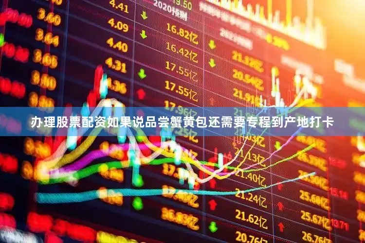 办理股票配资如果说品尝蟹黄包还需要专程到产地打卡