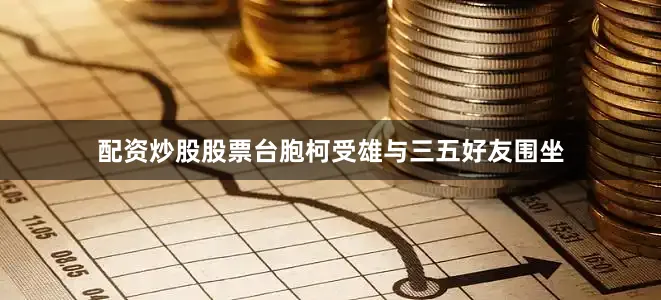 配资炒股股票台胞柯受雄与三五好友围坐
