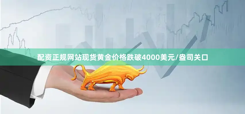配资正规网站现货黄金价格跌破4000美元/盎司关口